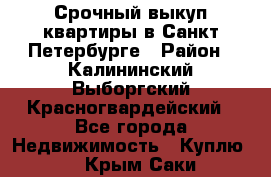 Срочный выкуп квартиры в Санкт-Петербурге › Район ­ Калининский,Выборгский,Красногвардейский - Все города Недвижимость » Куплю   . Крым,Саки